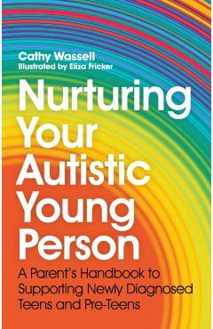 Nurturing Your Autistic Young Person: A Parent's Handbook to Supporting Newly Diagnosed Teens and Pre-Teens - Cathy Wassell