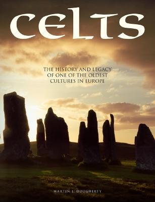 Celts: The History and Legacy of One of the Oldest Cultures in Europe - Martin J. Dougherty