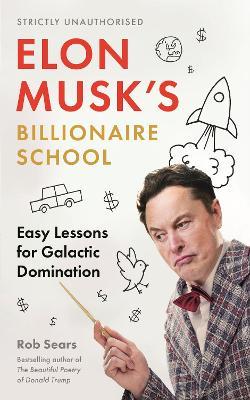 Elon Musk's Billionaire School: Easy Lessons for Galactic Domination: 74 Simple and Effective Lessons for Global Domination - Rob Sears