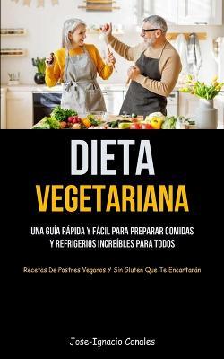 Dieta Vegetariana: Una gu�a r�pida y f�cil para preparar comidas y refrigerios incre�bles para todos (Recetas de postres veganos y sin gl - Jose-ignacio Canales