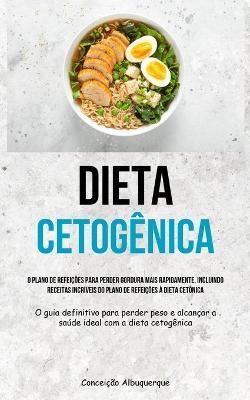 Dieta Cetog�nica: O plano de refei��es para perder gordura mais rapidamente, incluindo receitas incr�veis do plano de refei��es � dieta - Concei��o Albuquerque