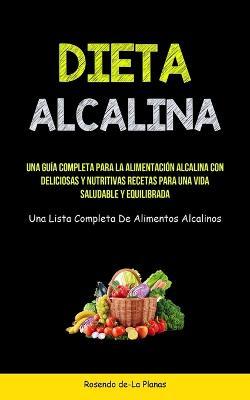 Dieta Alcalina: Una gu�a completa para la alimentaci�n alcalina con deliciosas y nutritivas recetas para una vida saludable y equilibr - Rosendo De-la Planas