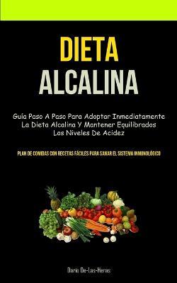 Dieta Alcalina: Gu�a paso a paso para adoptar inmediatamente la dieta alcalina y mantener equilibrados los niveles de acidez (Plan de - Dario De-las-heras