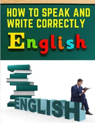 How to Speak and Write Correctly: Easy English Communication - Joseph Devlin