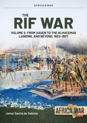 The Rif War Volume 2: From Xauen to the Alhucemas Landing, and Beyond, 1922-1927 - Javier Garcia De Gabiola
