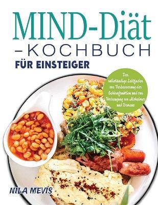 MIND-Diät-Kochbuch für Einsteiger: Der vollständige Leitfaden zur Verbesserung der Gehirnfunktion und zur Vorbeugung von Alzheimer und Demenz - Nila Mevis
