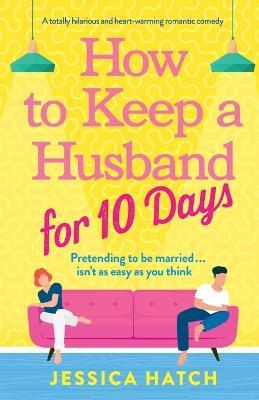 How to Keep a Husband for Ten Days: A totally hilarious and heart-warming romantic comedy - Jessica Hatch