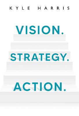 Vision. Strategy. Action. - Kyle Harris