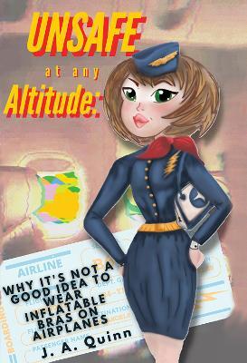 Unsafe at any Altitude: Why It's Not a Good idea to Wear inflatable Bras on Airplanes - J. A. Quinn