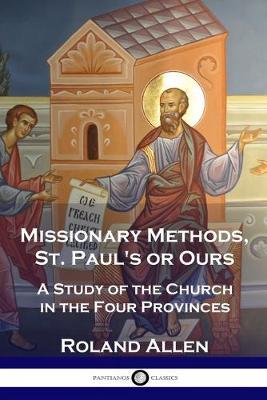 Missionary Methods, St. Paul's or Ours: A Study of the Church in the Four Provinces - Roland Allen