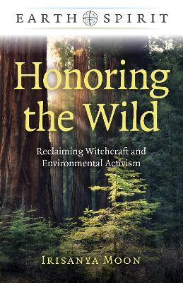 Honoring the Wild: Reclaiming Witchcraft and Environmental Activism - Irisanya Moon