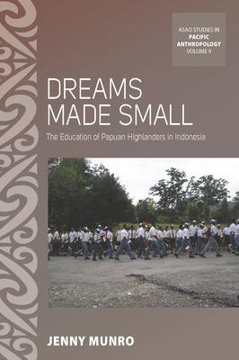 Dreams Made Small: The Education of Papuan Highlanders in Indonesia - Jenny Munro