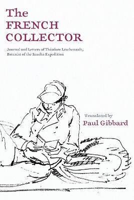 The French Collector: Journal and Letters of Théodore Leschenault, Botanist of the Baudin Expedition - Paul Gibbard