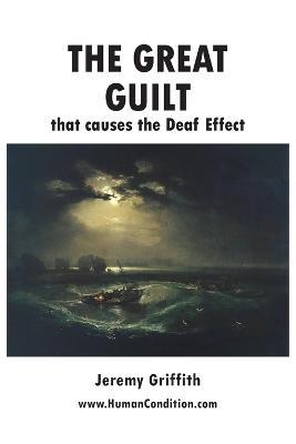 The Great Guilt that causes the Deaf Effect - Jeremy Griffith