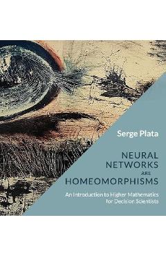 Coperta cărții 'Neural Networks are Homeomorphisms: An Introduction to Higher Mathematics for Decision Scientists - Serge Plata'