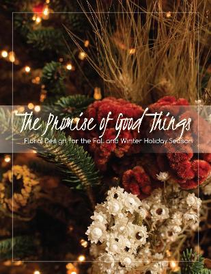The Promise of Good Things: Floral Design for the Fall and Winter Holiday Season - James Delprince