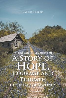 No One Would Ever Believe Me: A Story of Hope, Courage and Triumph In the Face of Adversity - Madeline Martin