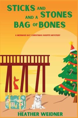Sticks and Stones and a Bag of Bones: A Mermaid Bay Christmas Shoppe Mystery - Heather Weidner