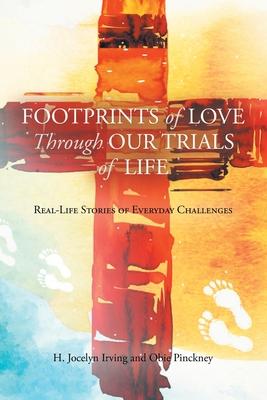 Footprints of Love Through Our Trials of Life: Real-Life Stories of Everyday Challenges - H. Jocelyn Irving