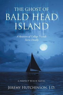 The Ghost of Bald Head Island: A Reunion of College Friends Turns Deadly: A Perfect Beach Novel - Jeremy Hutchinson J. D.