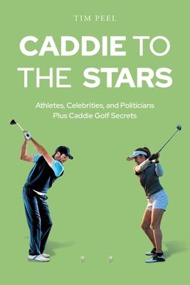 Caddie to the Stars: Athletes, Celebrities, and Politicians Plus Caddie Golf Secrets - Tim Peel