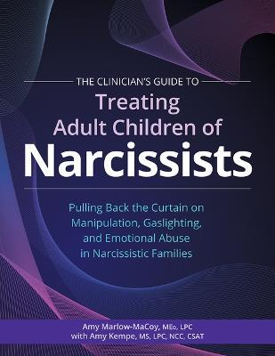 The Clinician's Guide to Treating Adult Children of Narcissists:: Pulling Back the Curtain on Manipulation, Gaslighting, and Emotional Abuse in Narcis - Amy Marlow-macoy