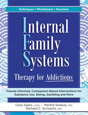 Internal Family Systems Therapy for Addictions: Trauma-Informed, Compassion-Based Interventions for Substance Use, Eating, Gambling and More - Cece Sykes
