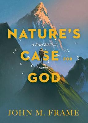 Nature's Case for God: A Brief Biblical Argument - John M. Frame