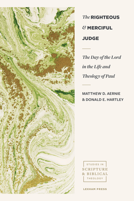 The Righteous and Merciful Judge: The Day of the Lord in the Life and Theology of Paul - Matthew D. Aernie