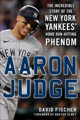 Aaron Judge: The Incredible Story of the New York Yankees' Home Run-Hitting Phenom - David Fischer