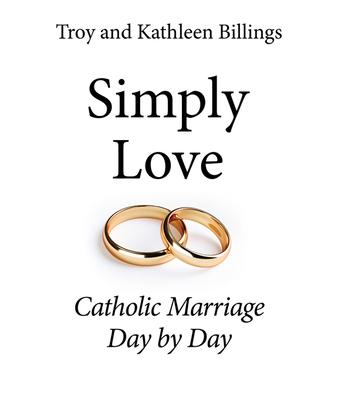 Simply Love: Catholic Marriage Day by Day - Troy And Kathleen Billings