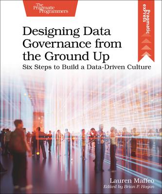 Designing Data Governance from the Ground Up: Six Steps to Build a Data-Driven Culture - Lauren Maffeo