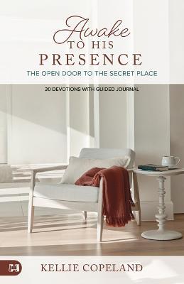 Awake to His Presence: The Open Door to the Secret Place, 30 Devotions with Guided Journal - Kellie Copeland
