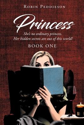 Princess: She's no ordinary princess. Her hidden secrets are out of this world! - Robin Peddieson