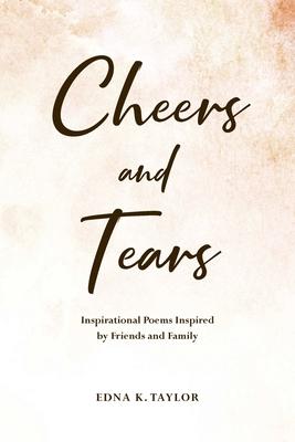 Cheers and Tears: Inspirational Poems Inspired by Friends and Family - Edna K. Taylor