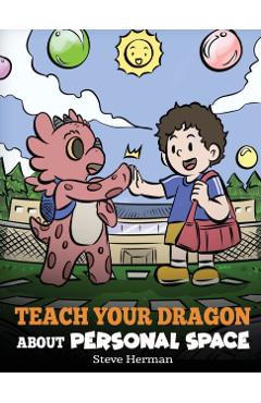 Teach Your Dragon About Personal Space: A Story About Personal Space and Boundaries - Steve Herman