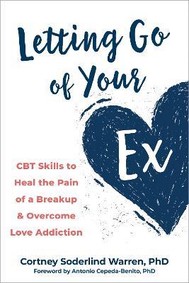 Letting Go of Your Ex: CBT Skills to Heal the Pain of a Breakup and Overcome Love Addiction - Cortney Soderlind Warren