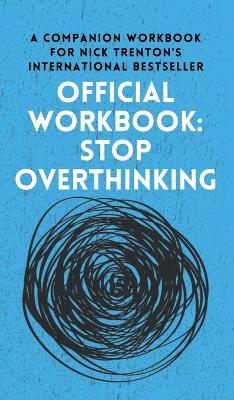 OFFICIAL WORKBOOK for STOP OVERTHINKING: A Companion Workbook for Nick Trenton's International Bestseller - Nick Trenton