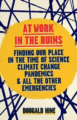 At Work in the Ruins: Finding Our Place in the Time of Science, Climate Change, Pandemics and All the Other Emergencies - Dougald Hine