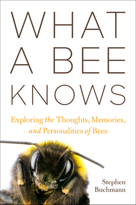 What a Bee Knows: Exploring the Thoughts, Memories, and Personalities of Bees - Stephen L. Buchmann