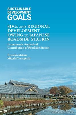 Sdgs and Regional Development Owing to Japanese Roadside Station: Econometric Analysis of Contribution of Roadside Station - Ryusaku Matsuo