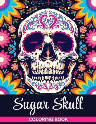 Sugar Skulls Coloring Book: A Coloring Book for Teens and Adults: Stress Relieving Skull Designs for Adults Relaxation - Tonpublish