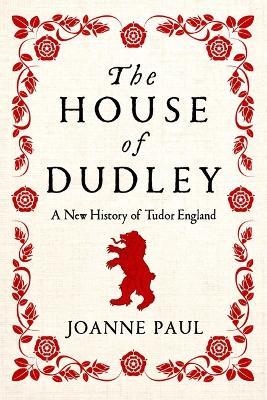 The House of Dudley: A New History of Tudor England - Joanne Paul