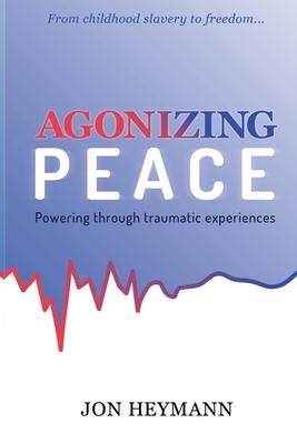 Agonizing Peace: Powering Through Traumatic Experiences - Jon Heymann