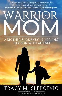 Warrior Mom: A Mother's Journey in Healing Her Son with Autism - Tracy M. Slepcevic