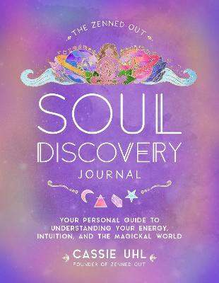 The Zenned Out Soul Discovery Journal: Your Personal Guide to Understanding Your Energy, Intuition, and the Magical World - Cassie Uhl