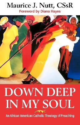 Down Deep in My Soul: An African American Catholic Theology of Preaching - Reverand Maurice J. Nutt C. Ss R.