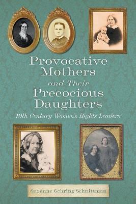 Provocative Mothers and Their Precocious Daughters: 19th Century Women's Rights Leaders - Suzanne Gehring Schnittman