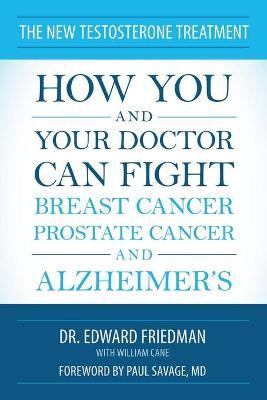 The New Testosterone Treatment: How You and Your Doctor Can Fight Breast Cancer, Prostate Cancer, and Alzheimer's - Edward Friedman