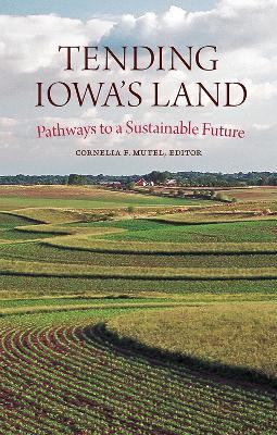 Tending Iowa's Land: Pathways to a Sustainable Future - Cornelia F. Mutel